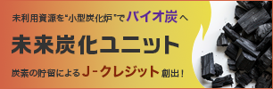 未来炭化ユニット 未利用資源を「小型炭化炉」でバイオ炭へ　炭素の貯留によるJ-クレジット創出！