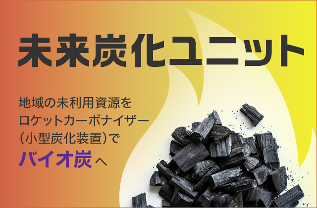 未来炭化ユニット 地域の未利用資源をロケットカーボナイザー（小型炭化装置）でバイオ炭へ